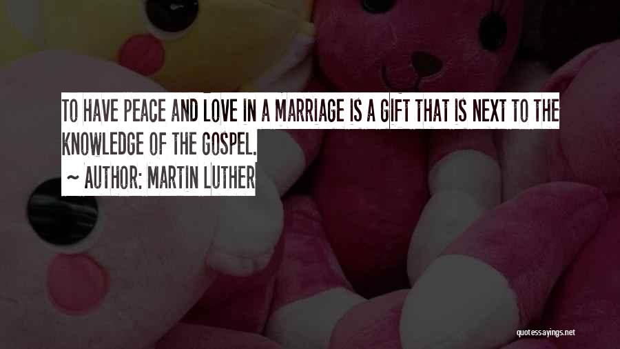 Martin Luther Quotes: To Have Peace And Love In A Marriage Is A Gift That Is Next To The Knowledge Of The Gospel.