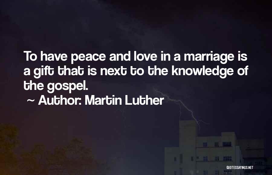 Martin Luther Quotes: To Have Peace And Love In A Marriage Is A Gift That Is Next To The Knowledge Of The Gospel.