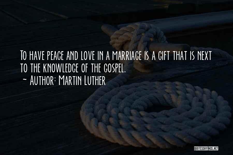 Martin Luther Quotes: To Have Peace And Love In A Marriage Is A Gift That Is Next To The Knowledge Of The Gospel.