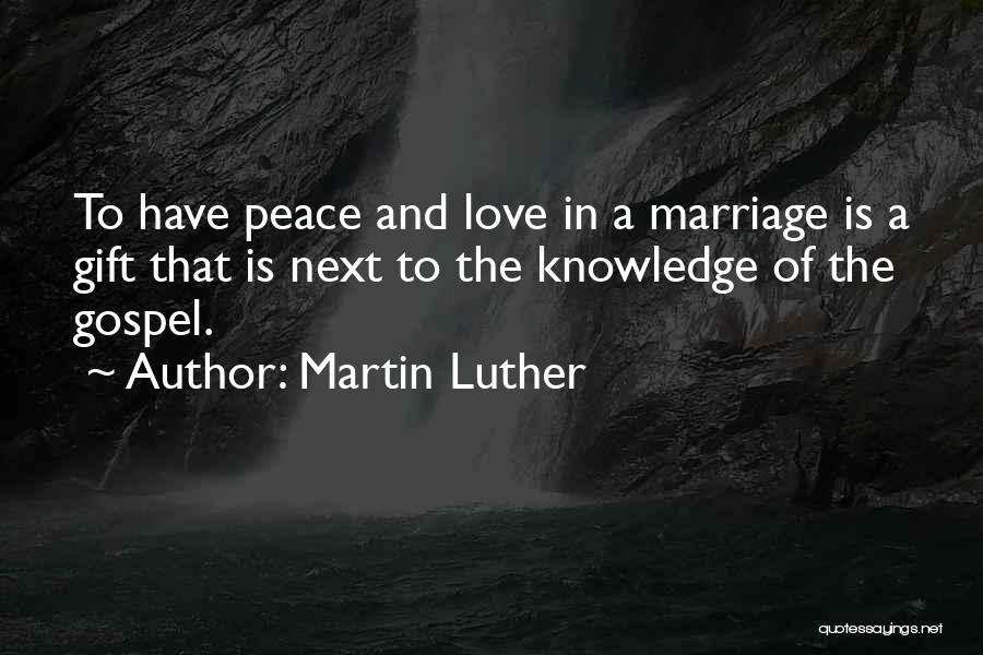 Martin Luther Quotes: To Have Peace And Love In A Marriage Is A Gift That Is Next To The Knowledge Of The Gospel.