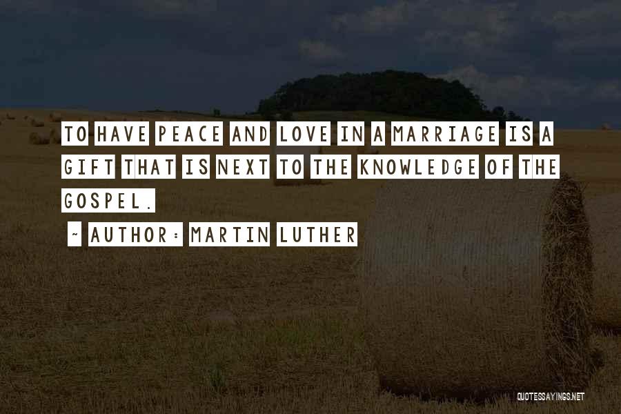 Martin Luther Quotes: To Have Peace And Love In A Marriage Is A Gift That Is Next To The Knowledge Of The Gospel.