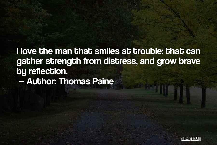 Thomas Paine Quotes: I Love The Man That Smiles At Trouble: That Can Gather Strength From Distress, And Grow Brave By Reflection.
