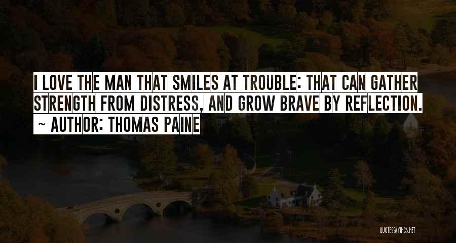 Thomas Paine Quotes: I Love The Man That Smiles At Trouble: That Can Gather Strength From Distress, And Grow Brave By Reflection.