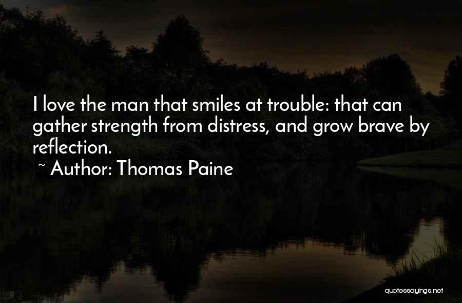 Thomas Paine Quotes: I Love The Man That Smiles At Trouble: That Can Gather Strength From Distress, And Grow Brave By Reflection.