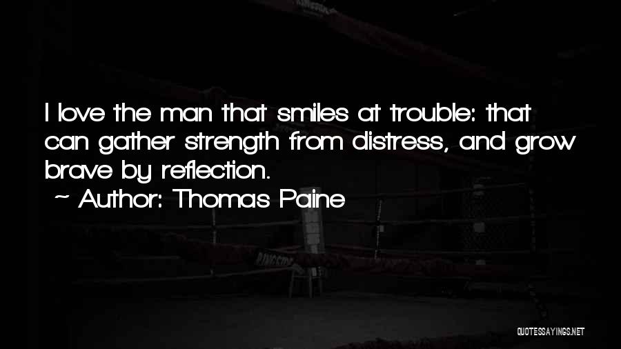 Thomas Paine Quotes: I Love The Man That Smiles At Trouble: That Can Gather Strength From Distress, And Grow Brave By Reflection.