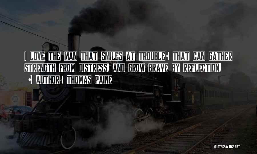 Thomas Paine Quotes: I Love The Man That Smiles At Trouble: That Can Gather Strength From Distress, And Grow Brave By Reflection.