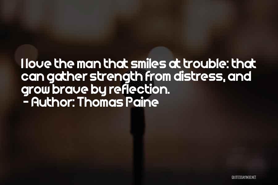 Thomas Paine Quotes: I Love The Man That Smiles At Trouble: That Can Gather Strength From Distress, And Grow Brave By Reflection.