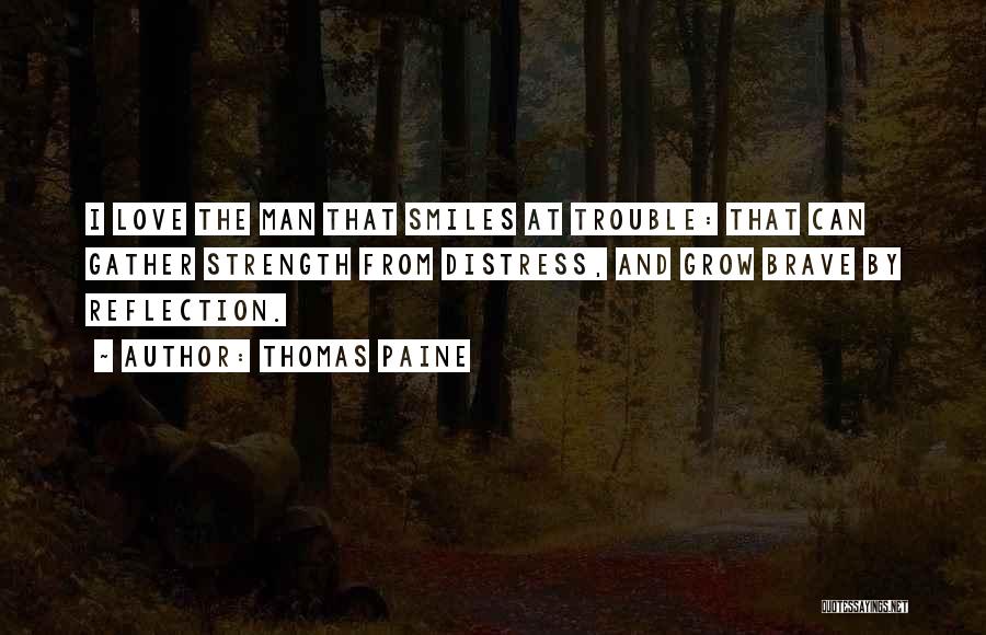 Thomas Paine Quotes: I Love The Man That Smiles At Trouble: That Can Gather Strength From Distress, And Grow Brave By Reflection.