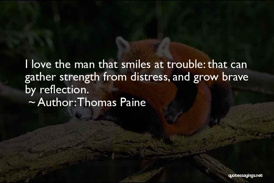 Thomas Paine Quotes: I Love The Man That Smiles At Trouble: That Can Gather Strength From Distress, And Grow Brave By Reflection.