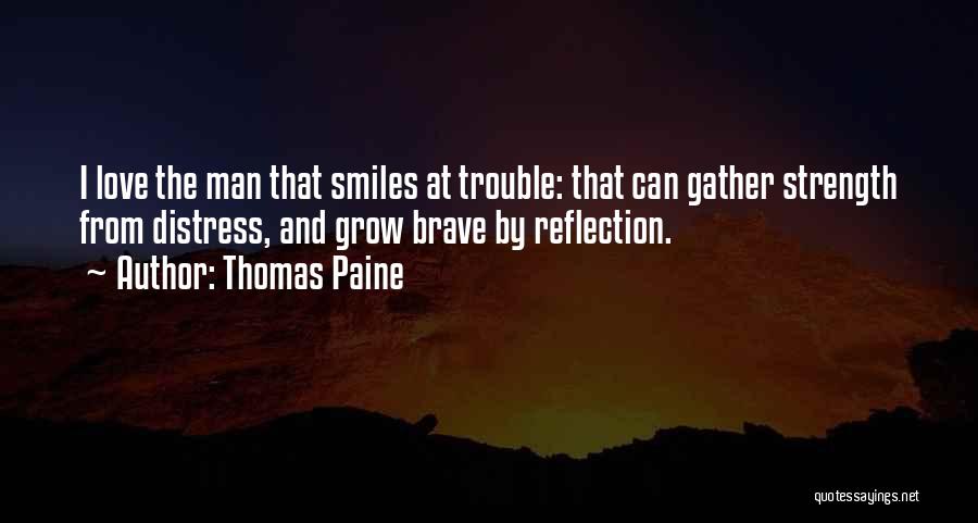 Thomas Paine Quotes: I Love The Man That Smiles At Trouble: That Can Gather Strength From Distress, And Grow Brave By Reflection.