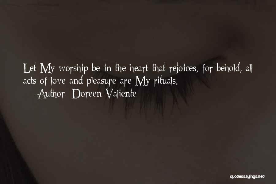 Doreen Valiente Quotes: Let My Worship Be In The Heart That Rejoices, For Behold, All Acts Of Love And Pleasure Are My Rituals.