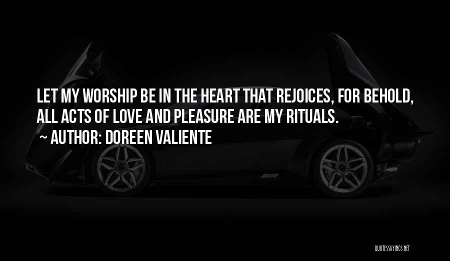 Doreen Valiente Quotes: Let My Worship Be In The Heart That Rejoices, For Behold, All Acts Of Love And Pleasure Are My Rituals.