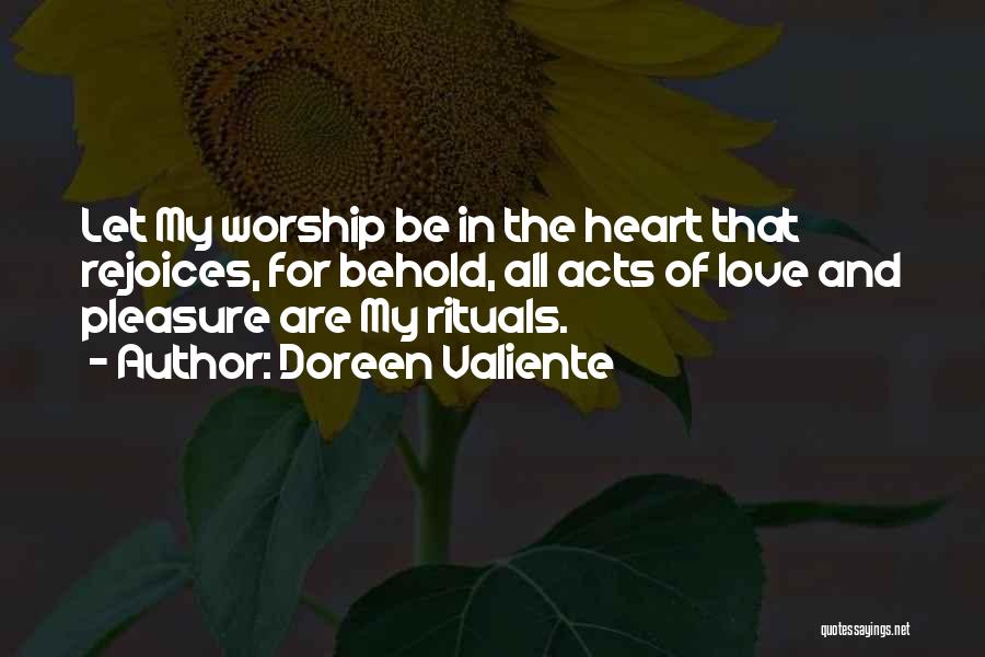 Doreen Valiente Quotes: Let My Worship Be In The Heart That Rejoices, For Behold, All Acts Of Love And Pleasure Are My Rituals.