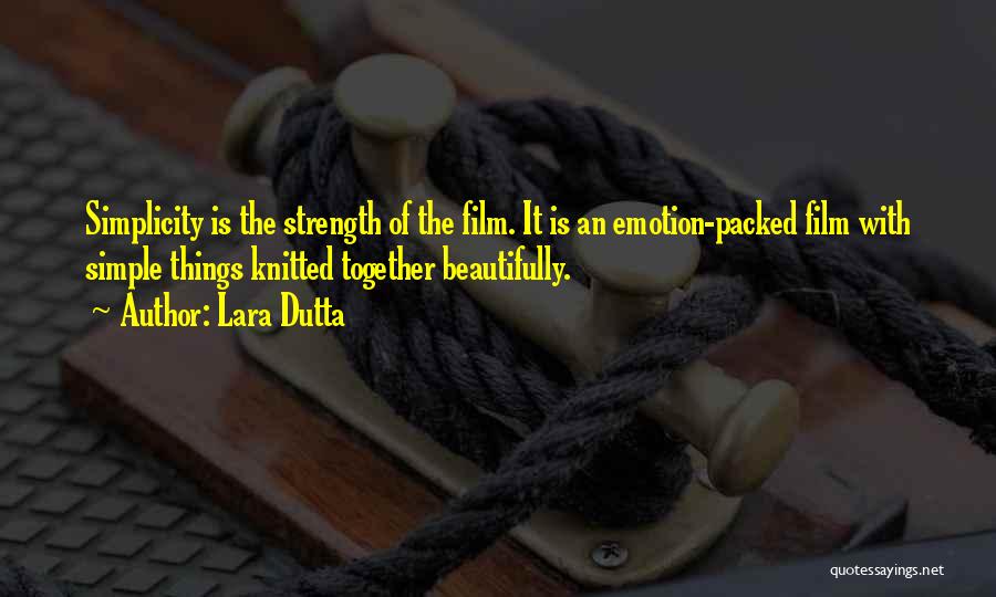 Lara Dutta Quotes: Simplicity Is The Strength Of The Film. It Is An Emotion-packed Film With Simple Things Knitted Together Beautifully.