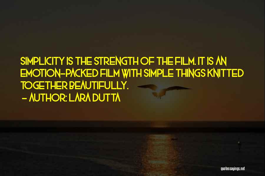 Lara Dutta Quotes: Simplicity Is The Strength Of The Film. It Is An Emotion-packed Film With Simple Things Knitted Together Beautifully.