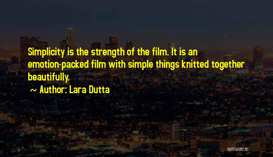 Lara Dutta Quotes: Simplicity Is The Strength Of The Film. It Is An Emotion-packed Film With Simple Things Knitted Together Beautifully.