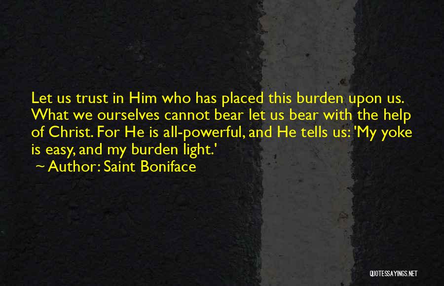 Saint Boniface Quotes: Let Us Trust In Him Who Has Placed This Burden Upon Us. What We Ourselves Cannot Bear Let Us Bear
