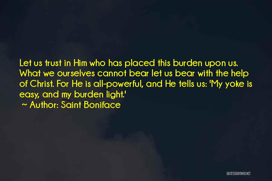 Saint Boniface Quotes: Let Us Trust In Him Who Has Placed This Burden Upon Us. What We Ourselves Cannot Bear Let Us Bear