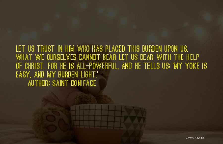 Saint Boniface Quotes: Let Us Trust In Him Who Has Placed This Burden Upon Us. What We Ourselves Cannot Bear Let Us Bear