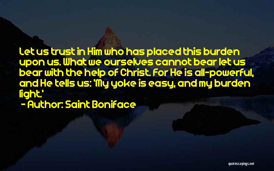 Saint Boniface Quotes: Let Us Trust In Him Who Has Placed This Burden Upon Us. What We Ourselves Cannot Bear Let Us Bear