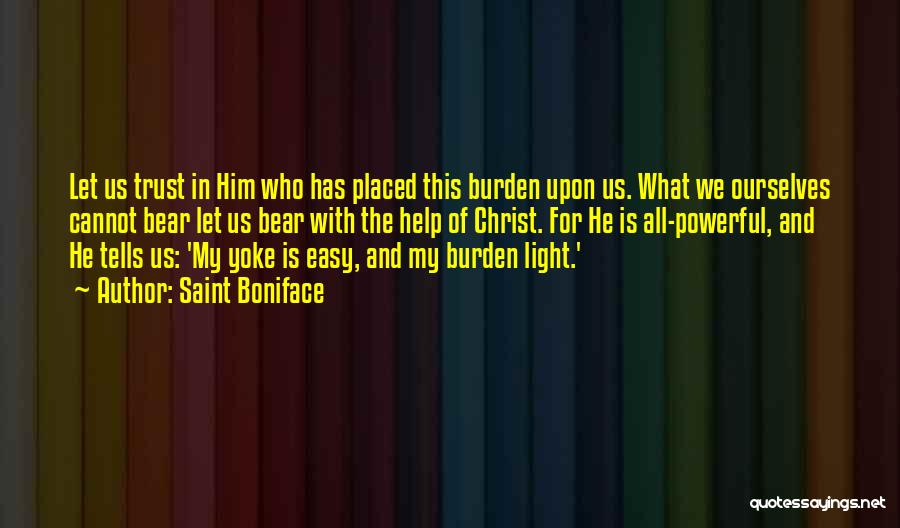 Saint Boniface Quotes: Let Us Trust In Him Who Has Placed This Burden Upon Us. What We Ourselves Cannot Bear Let Us Bear