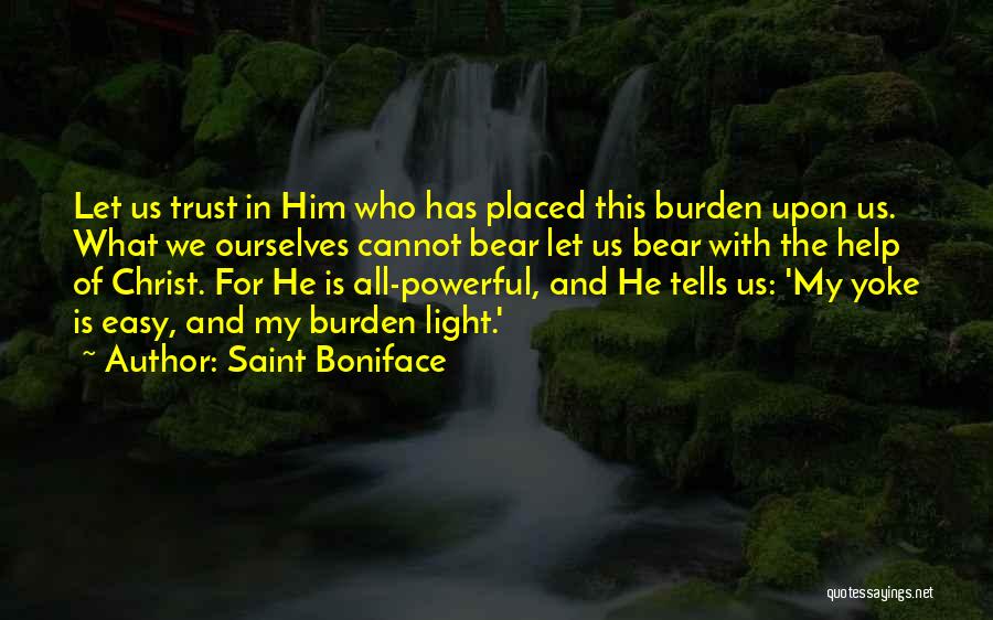 Saint Boniface Quotes: Let Us Trust In Him Who Has Placed This Burden Upon Us. What We Ourselves Cannot Bear Let Us Bear