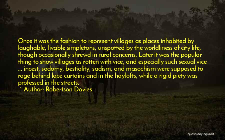 Robertson Davies Quotes: Once It Was The Fashion To Represent Villages As Places Inhabited By Laughable, Livable Simpletons, Unspotted By The Worldliness Of