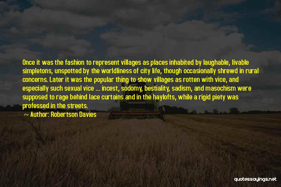 Robertson Davies Quotes: Once It Was The Fashion To Represent Villages As Places Inhabited By Laughable, Livable Simpletons, Unspotted By The Worldliness Of