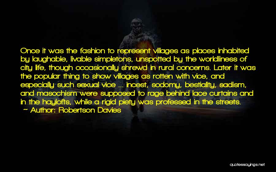 Robertson Davies Quotes: Once It Was The Fashion To Represent Villages As Places Inhabited By Laughable, Livable Simpletons, Unspotted By The Worldliness Of