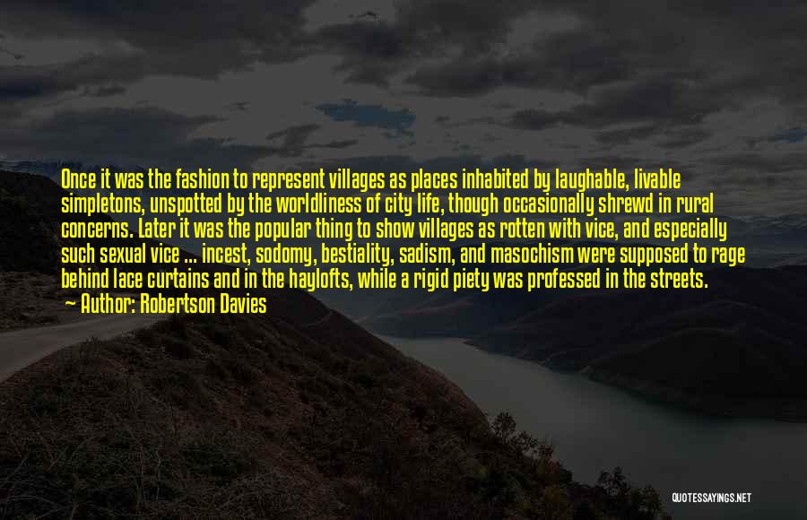 Robertson Davies Quotes: Once It Was The Fashion To Represent Villages As Places Inhabited By Laughable, Livable Simpletons, Unspotted By The Worldliness Of