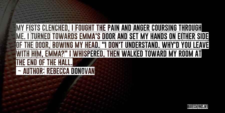 Rebecca Donovan Quotes: My Fists Clenched, I Fought The Pain And Anger Coursing Through Me. I Turned Towards Emma's Door And Set My