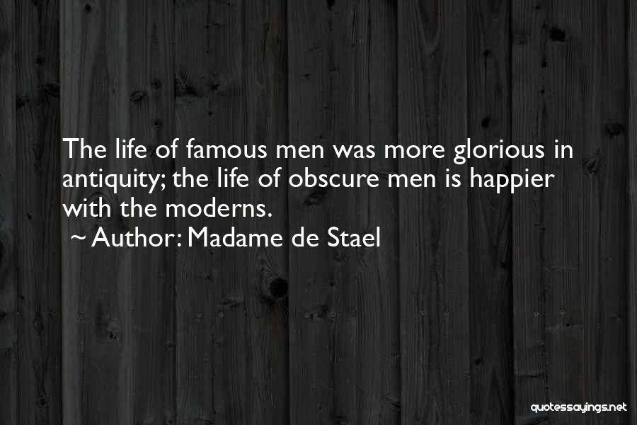 Madame De Stael Quotes: The Life Of Famous Men Was More Glorious In Antiquity; The Life Of Obscure Men Is Happier With The Moderns.