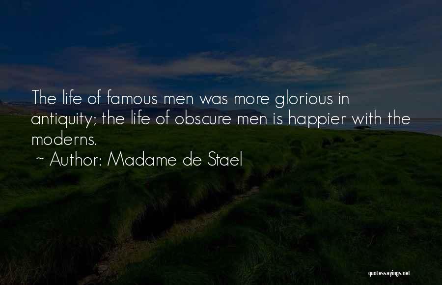 Madame De Stael Quotes: The Life Of Famous Men Was More Glorious In Antiquity; The Life Of Obscure Men Is Happier With The Moderns.