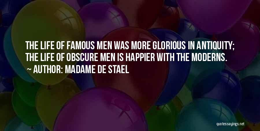 Madame De Stael Quotes: The Life Of Famous Men Was More Glorious In Antiquity; The Life Of Obscure Men Is Happier With The Moderns.