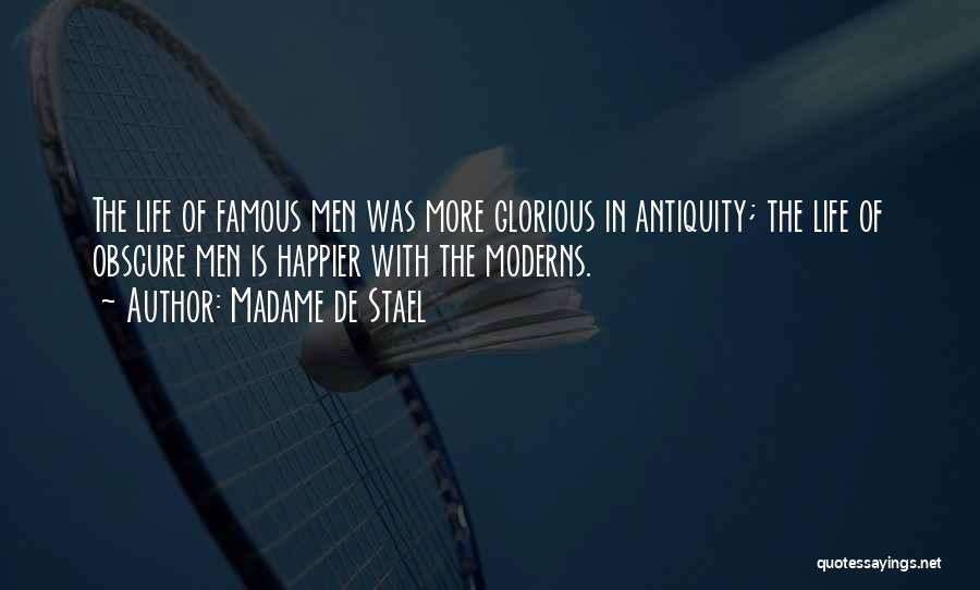 Madame De Stael Quotes: The Life Of Famous Men Was More Glorious In Antiquity; The Life Of Obscure Men Is Happier With The Moderns.