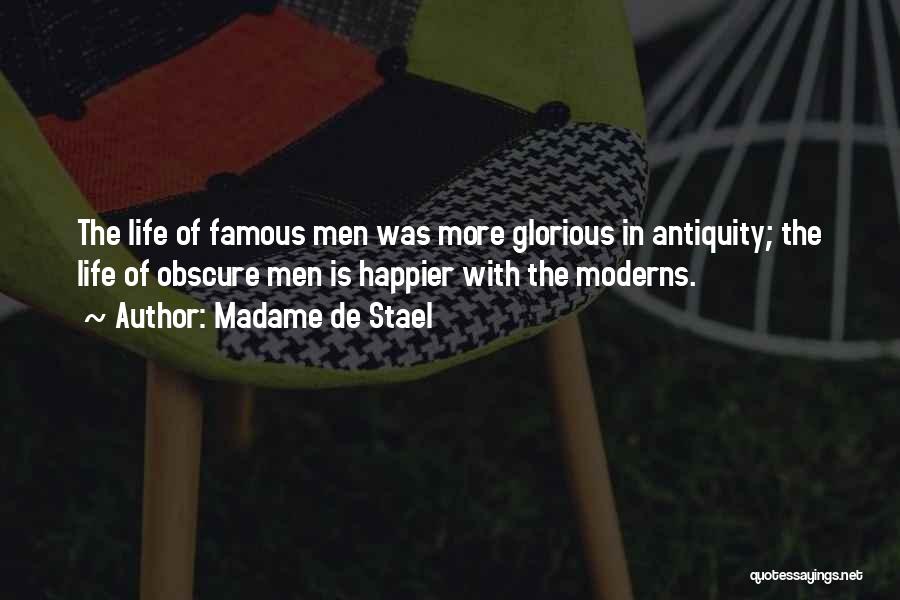 Madame De Stael Quotes: The Life Of Famous Men Was More Glorious In Antiquity; The Life Of Obscure Men Is Happier With The Moderns.