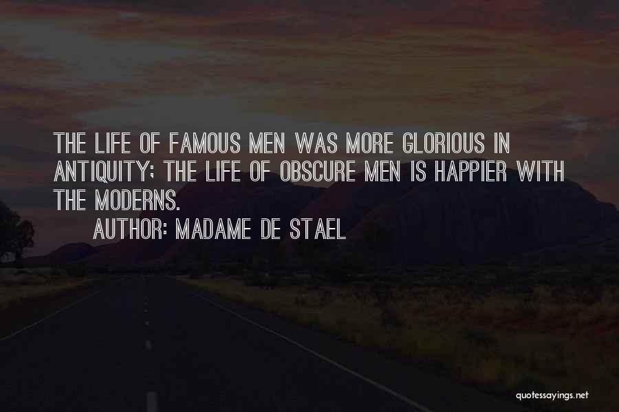 Madame De Stael Quotes: The Life Of Famous Men Was More Glorious In Antiquity; The Life Of Obscure Men Is Happier With The Moderns.