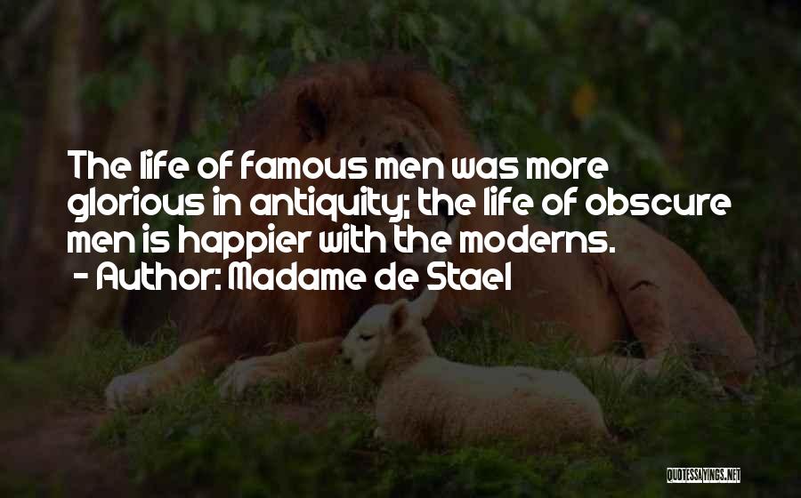 Madame De Stael Quotes: The Life Of Famous Men Was More Glorious In Antiquity; The Life Of Obscure Men Is Happier With The Moderns.