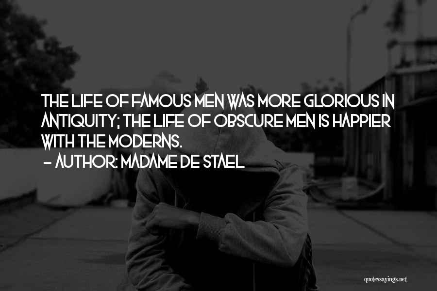 Madame De Stael Quotes: The Life Of Famous Men Was More Glorious In Antiquity; The Life Of Obscure Men Is Happier With The Moderns.