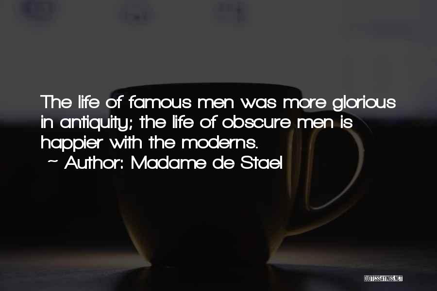 Madame De Stael Quotes: The Life Of Famous Men Was More Glorious In Antiquity; The Life Of Obscure Men Is Happier With The Moderns.