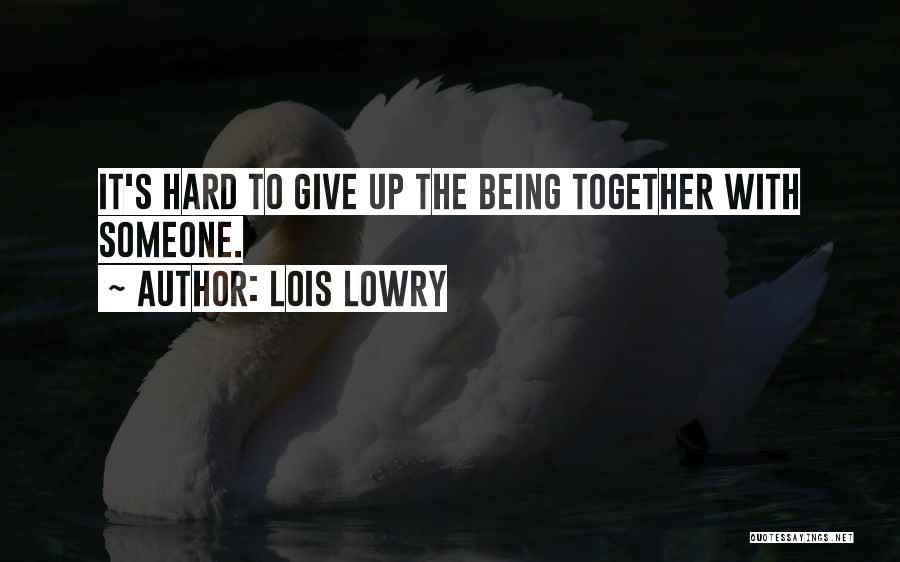 Lois Lowry Quotes: It's Hard To Give Up The Being Together With Someone.