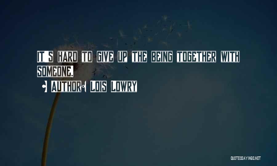 Lois Lowry Quotes: It's Hard To Give Up The Being Together With Someone.