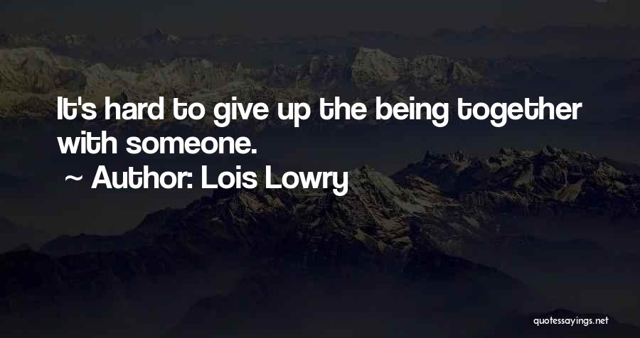 Lois Lowry Quotes: It's Hard To Give Up The Being Together With Someone.