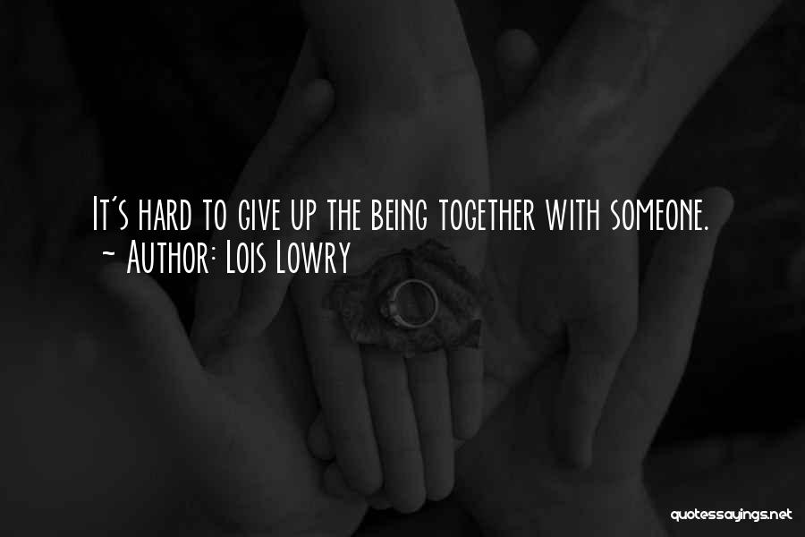 Lois Lowry Quotes: It's Hard To Give Up The Being Together With Someone.