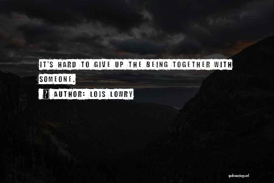 Lois Lowry Quotes: It's Hard To Give Up The Being Together With Someone.