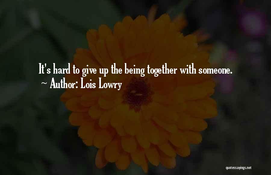 Lois Lowry Quotes: It's Hard To Give Up The Being Together With Someone.