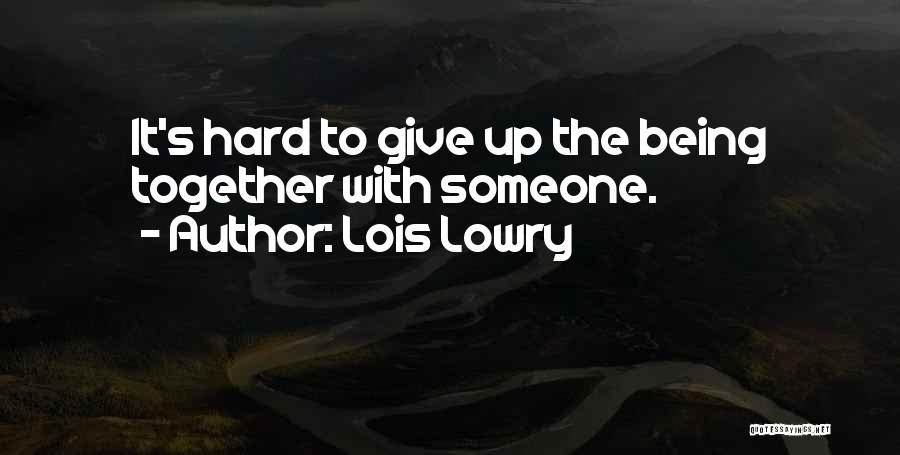 Lois Lowry Quotes: It's Hard To Give Up The Being Together With Someone.