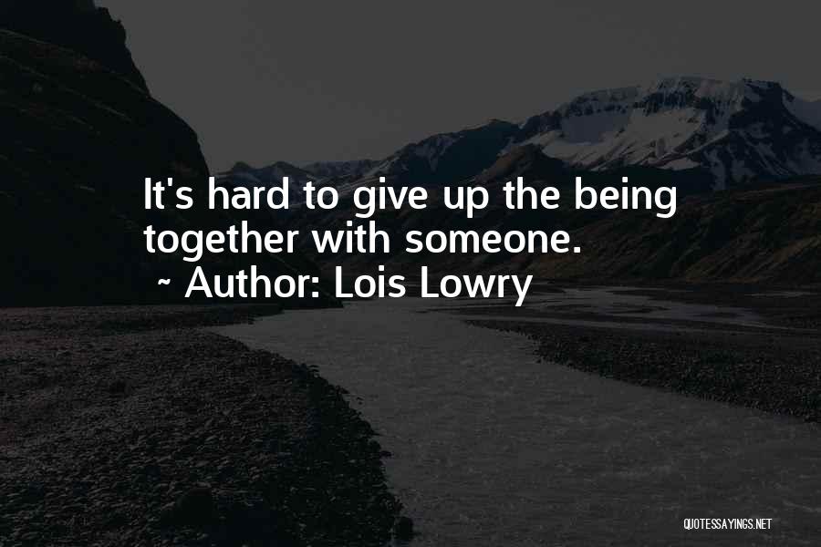 Lois Lowry Quotes: It's Hard To Give Up The Being Together With Someone.