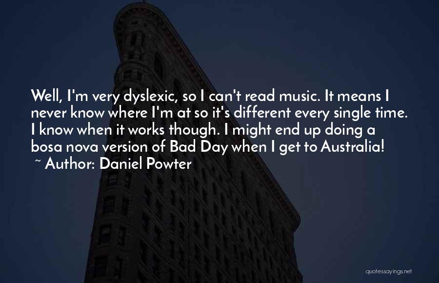Daniel Powter Quotes: Well, I'm Very Dyslexic, So I Can't Read Music. It Means I Never Know Where I'm At So It's Different