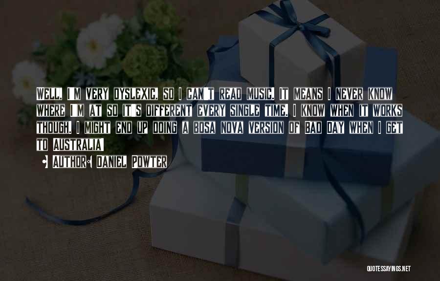 Daniel Powter Quotes: Well, I'm Very Dyslexic, So I Can't Read Music. It Means I Never Know Where I'm At So It's Different